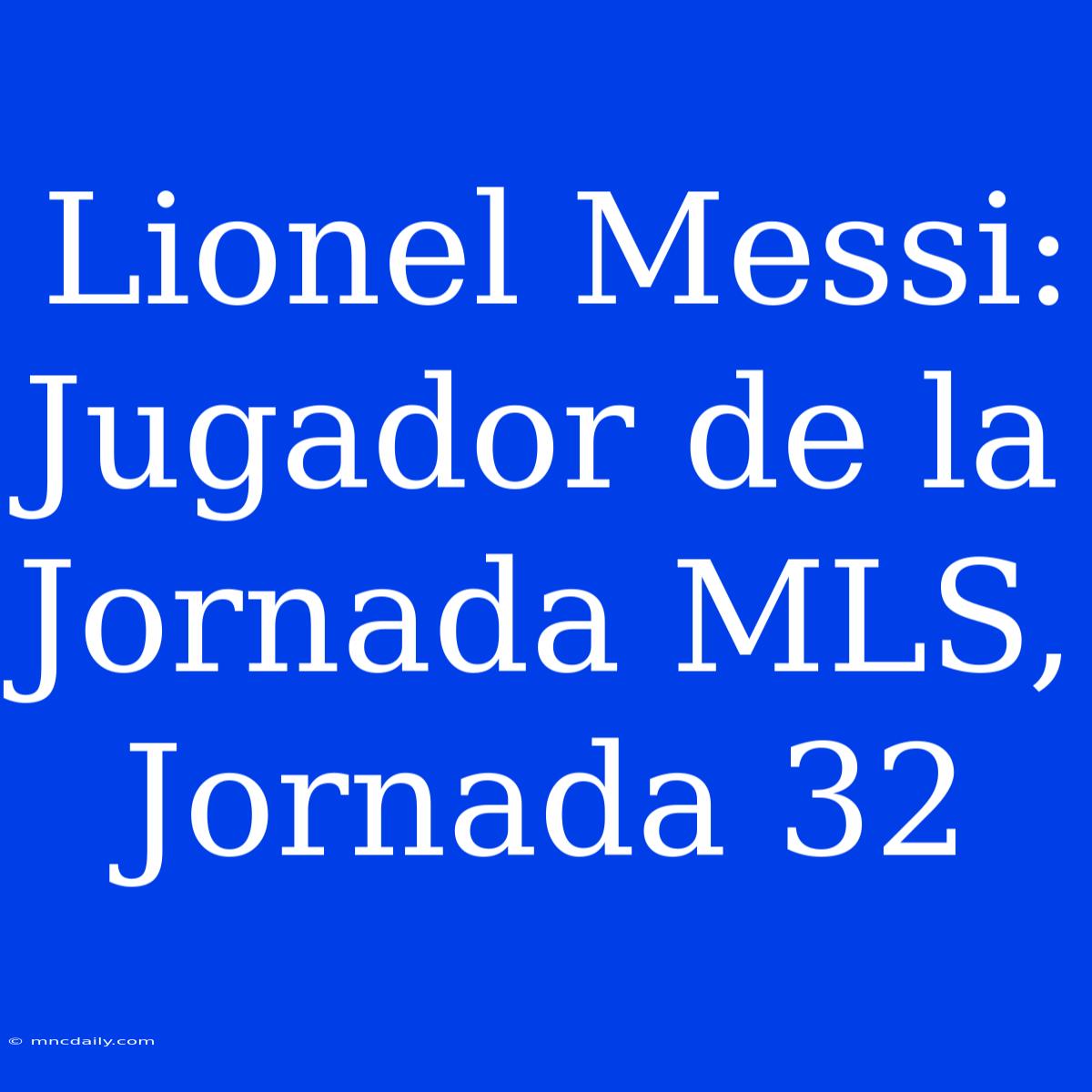 Lionel Messi: Jugador De La Jornada MLS, Jornada 32