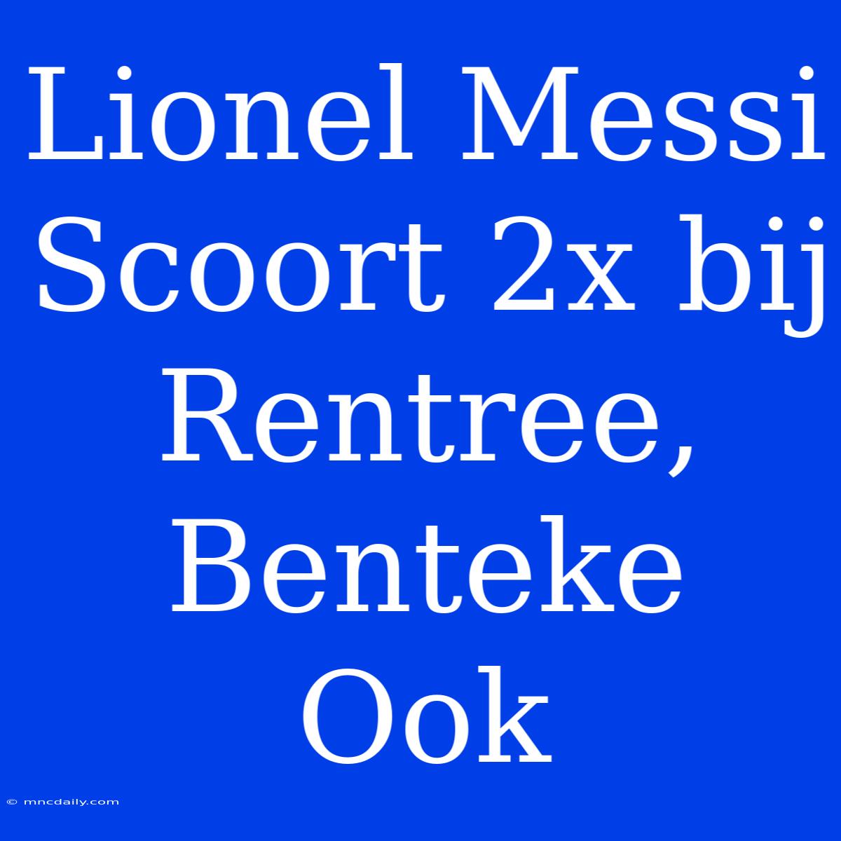 Lionel Messi Scoort 2x Bij Rentree, Benteke Ook