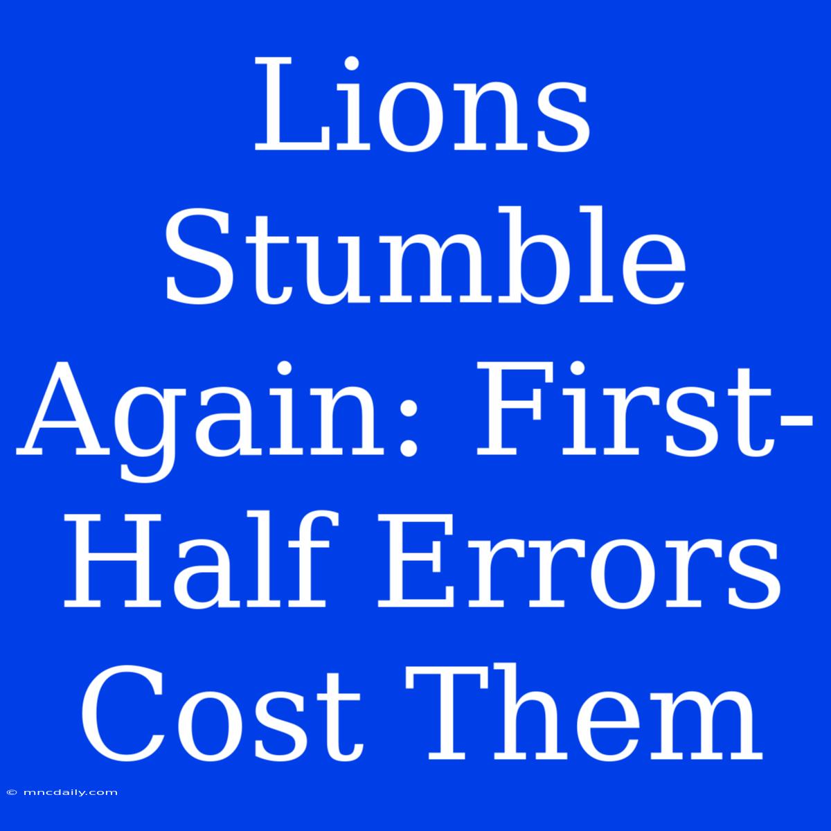 Lions Stumble Again: First-Half Errors Cost Them