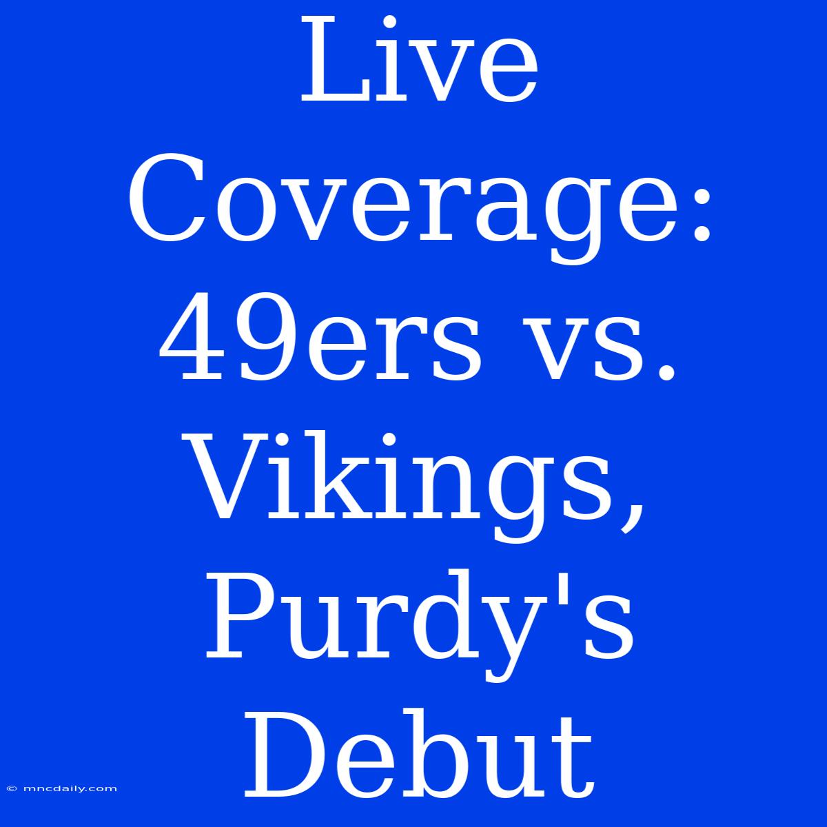 Live Coverage: 49ers Vs. Vikings, Purdy's Debut