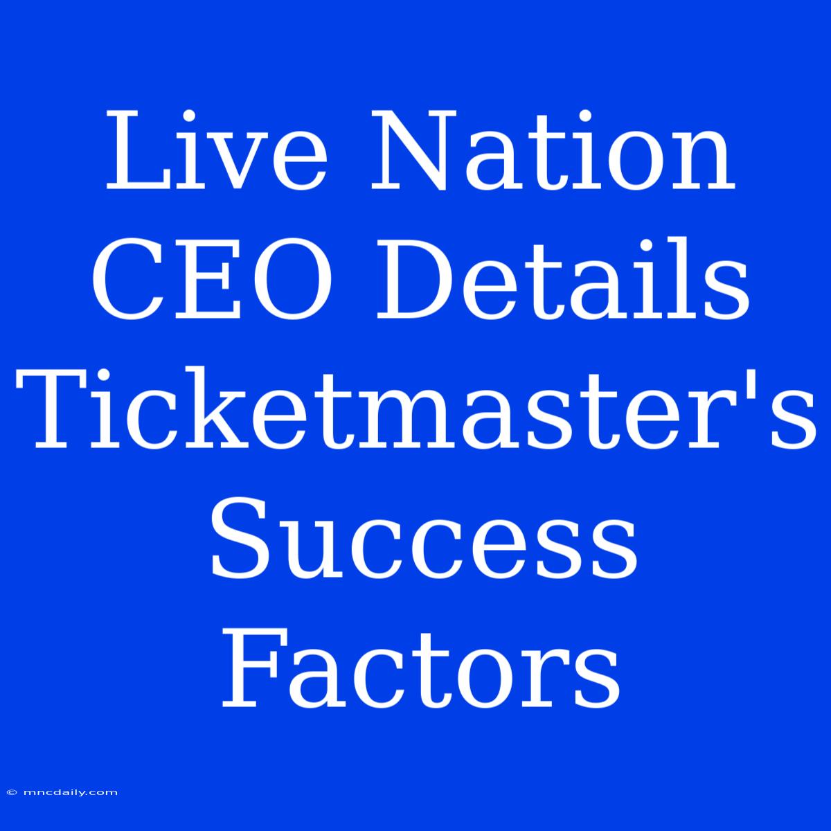 Live Nation CEO Details Ticketmaster's Success Factors