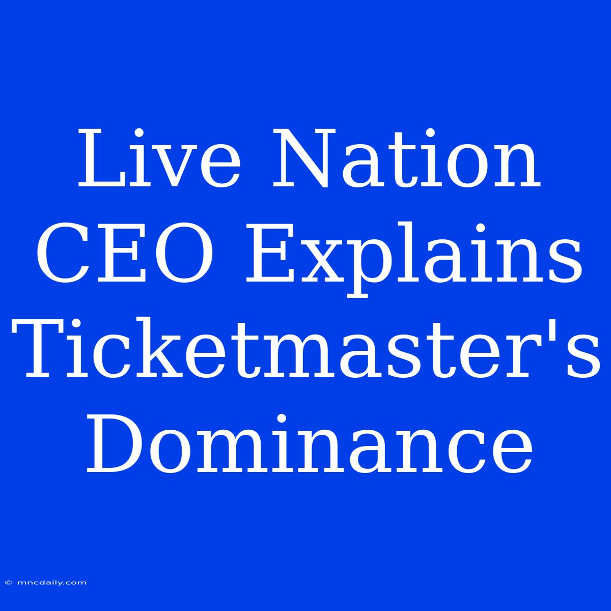 Live Nation CEO Explains Ticketmaster's Dominance