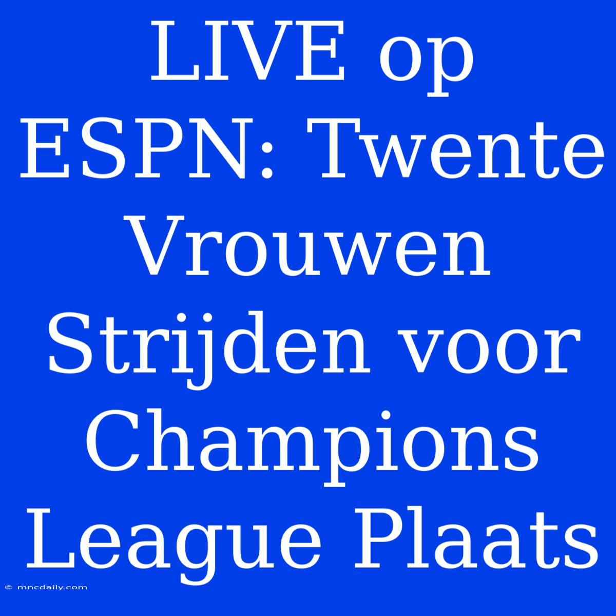 LIVE Op ESPN: Twente Vrouwen Strijden Voor Champions League Plaats