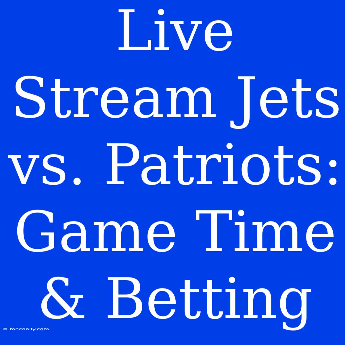 Live Stream Jets Vs. Patriots: Game Time & Betting