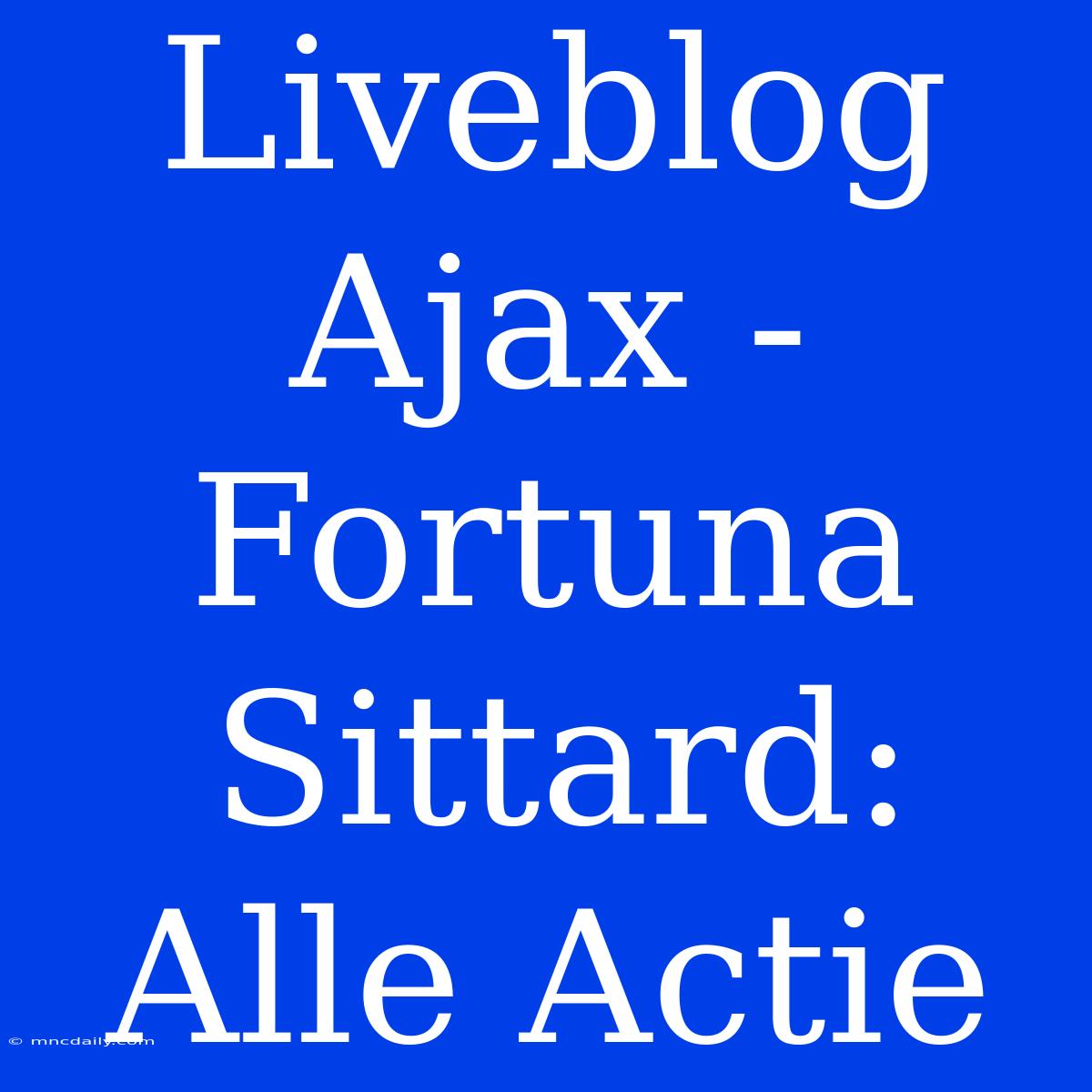 Liveblog Ajax - Fortuna Sittard: Alle Actie