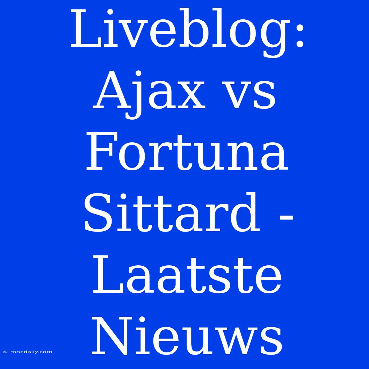 Liveblog: Ajax Vs Fortuna Sittard - Laatste Nieuws