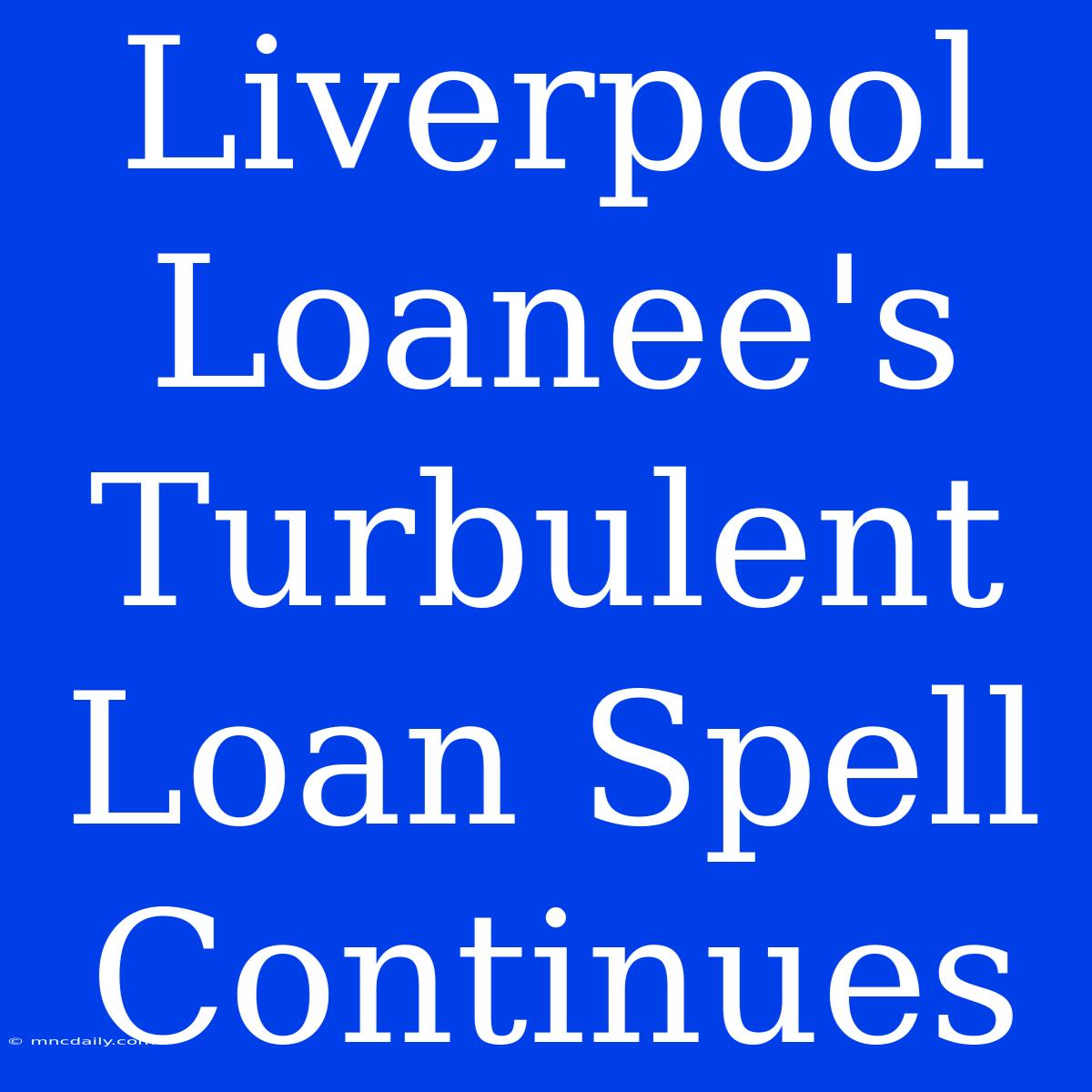 Liverpool Loanee's Turbulent Loan Spell Continues