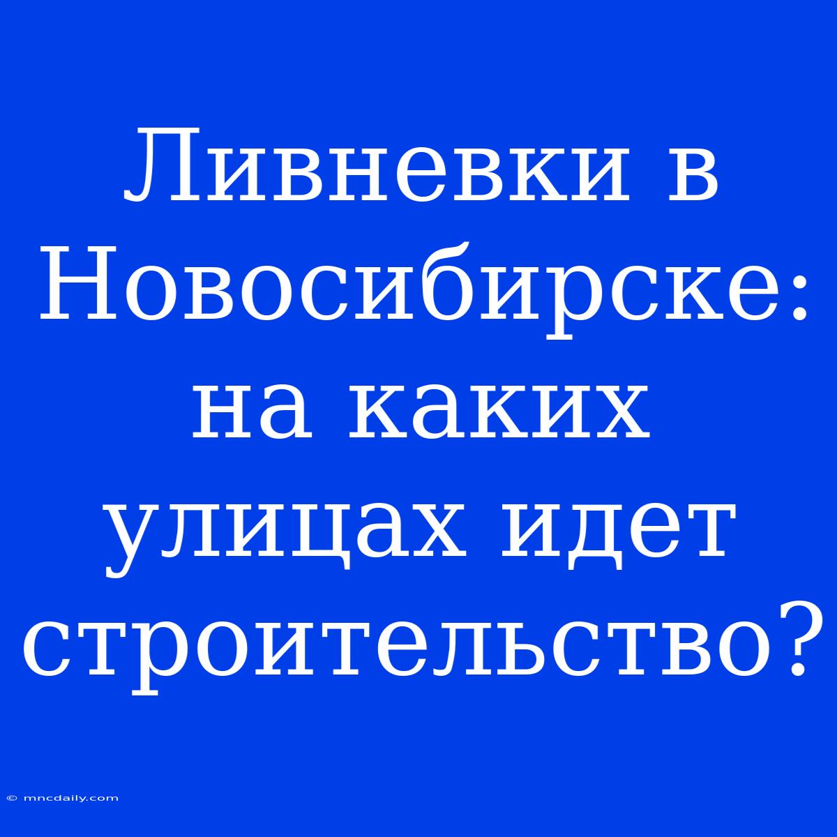 Ливневки В Новосибирске: На Каких Улицах Идет Строительство?