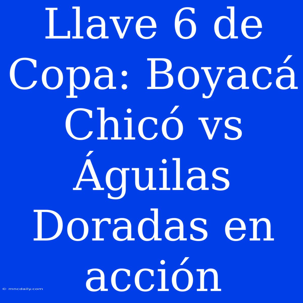 Llave 6 De Copa: Boyacá Chicó Vs Águilas Doradas En Acción