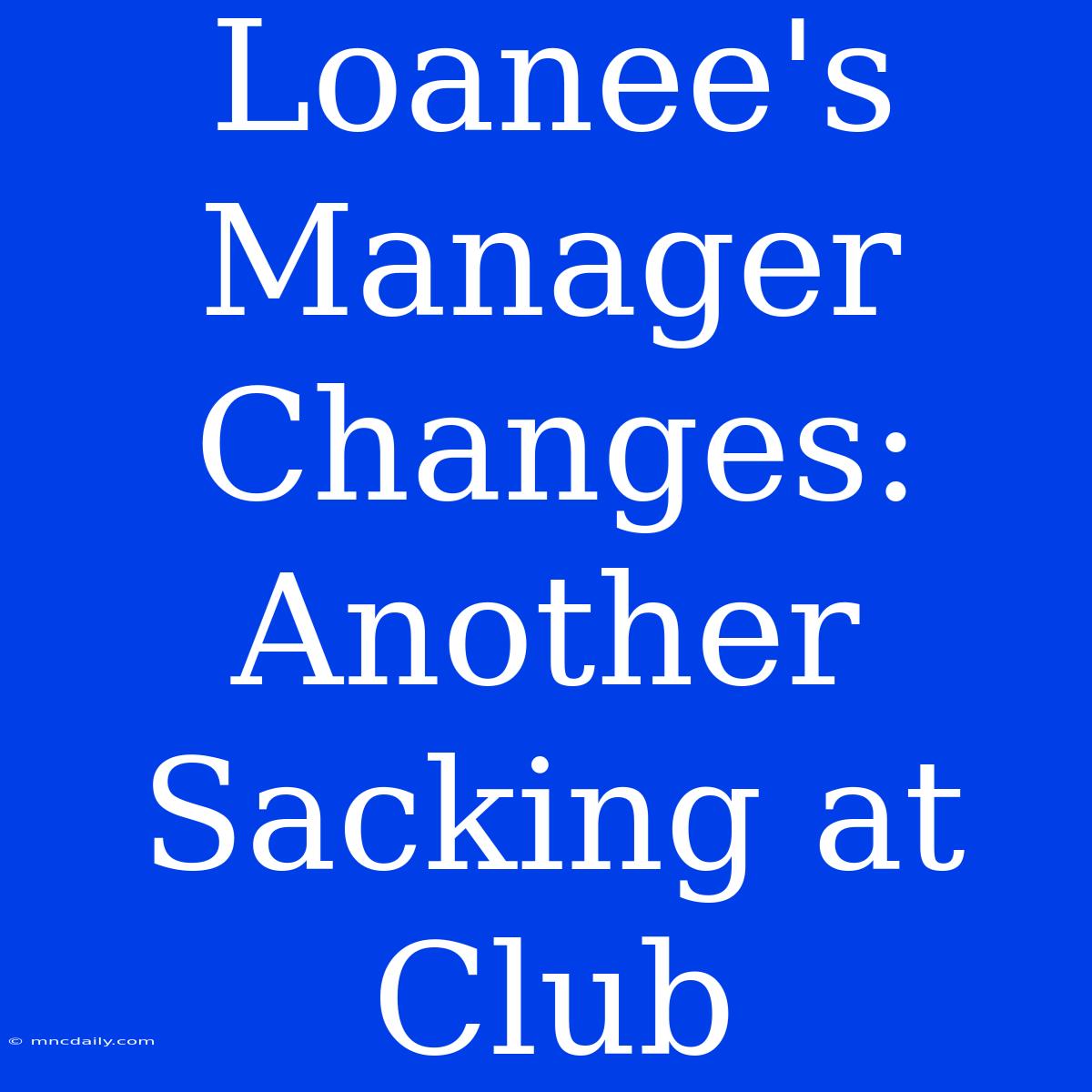 Loanee's Manager Changes: Another Sacking At Club