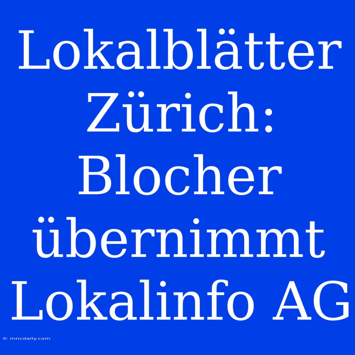 Lokalblätter Zürich: Blocher Übernimmt Lokalinfo AG