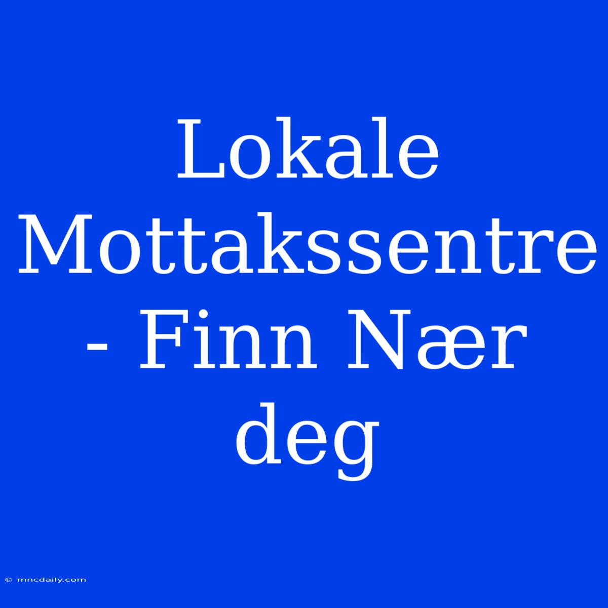 Lokale Mottakssentre - Finn Nær Deg