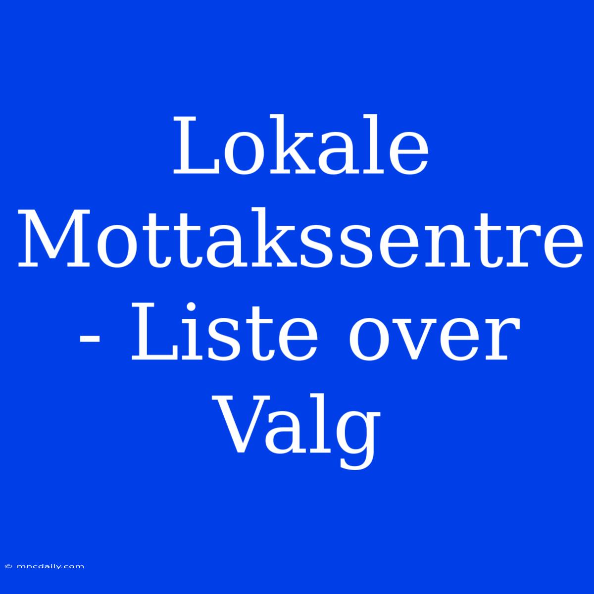 Lokale Mottakssentre - Liste Over Valg