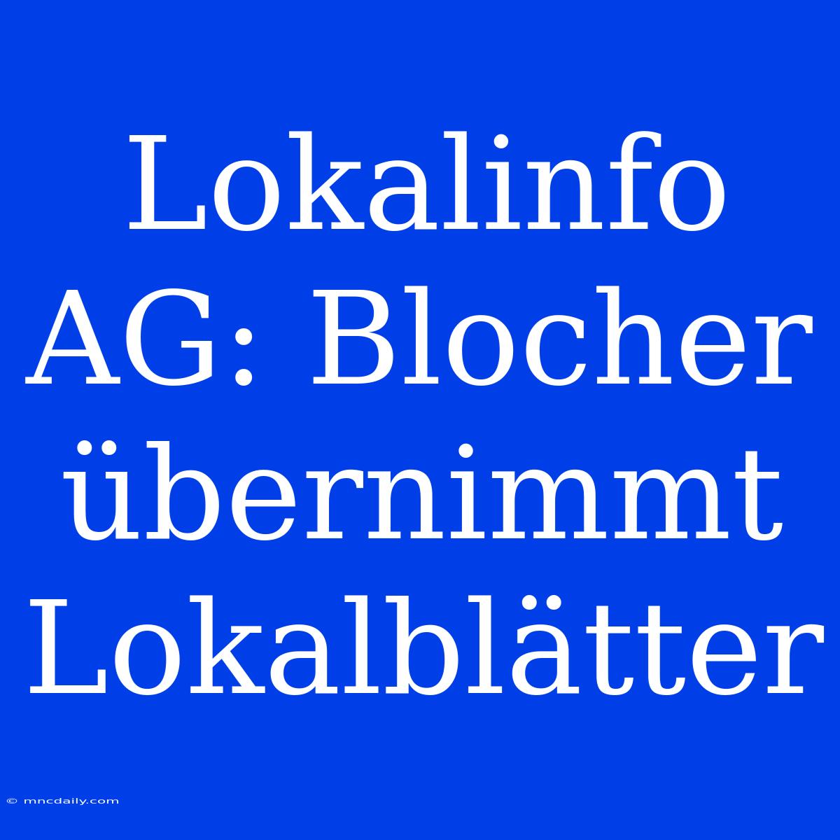 Lokalinfo AG: Blocher Übernimmt Lokalblätter