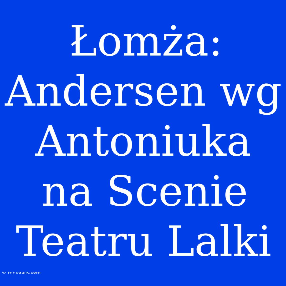 Łomża: Andersen Wg Antoniuka Na Scenie Teatru Lalki