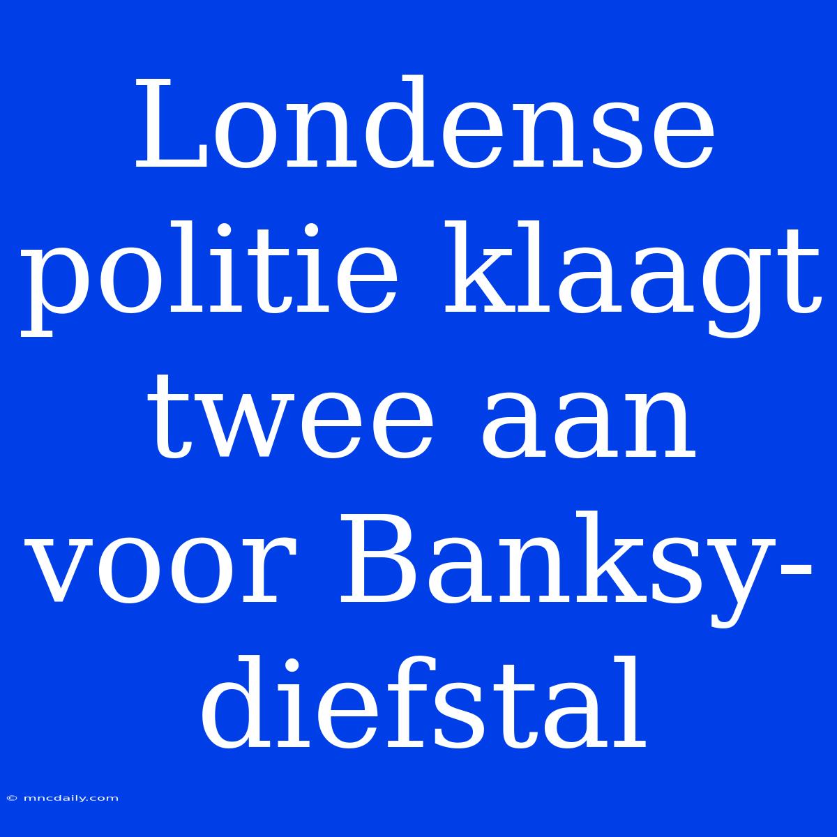 Londense Politie Klaagt Twee Aan Voor Banksy-diefstal