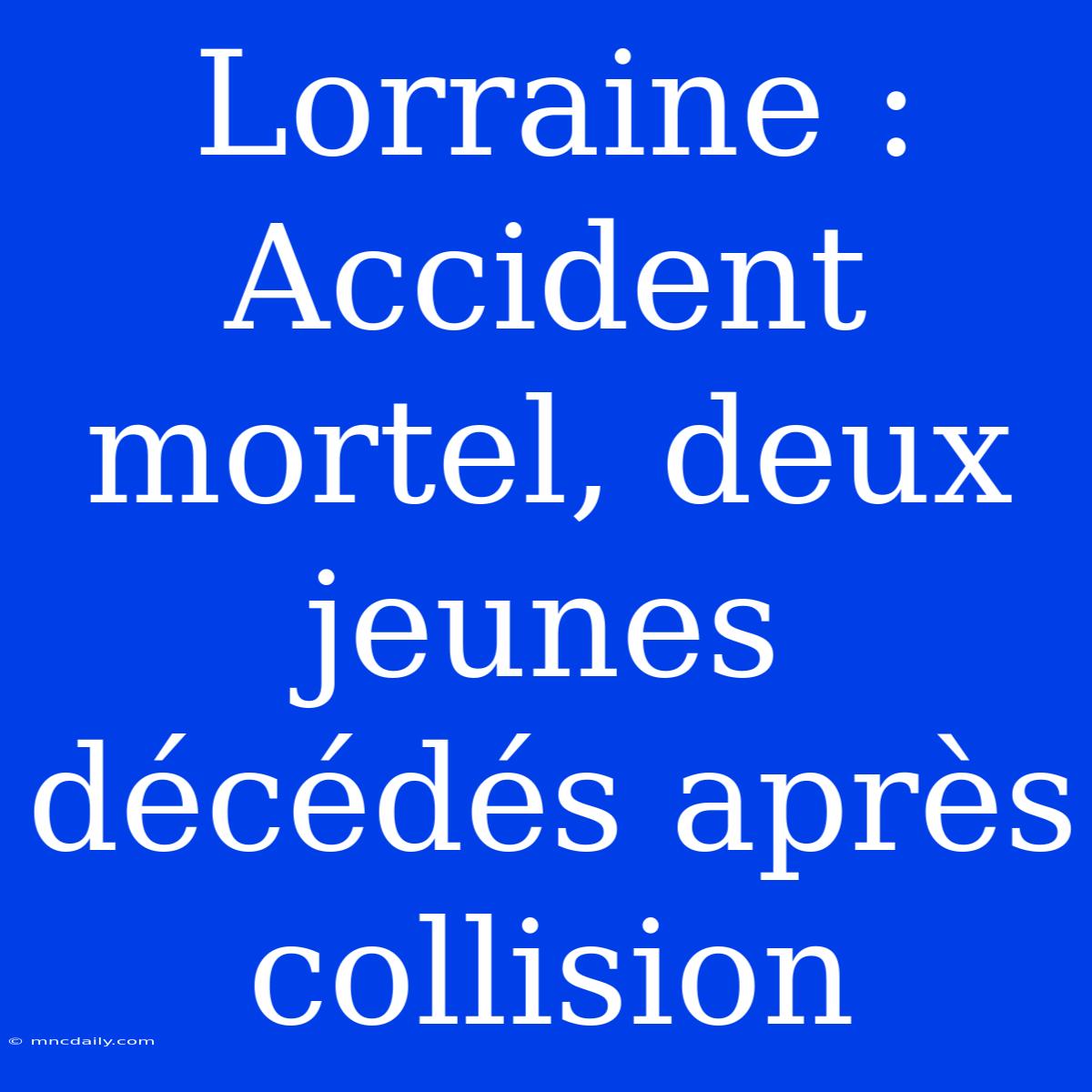 Lorraine : Accident Mortel, Deux Jeunes Décédés Après Collision