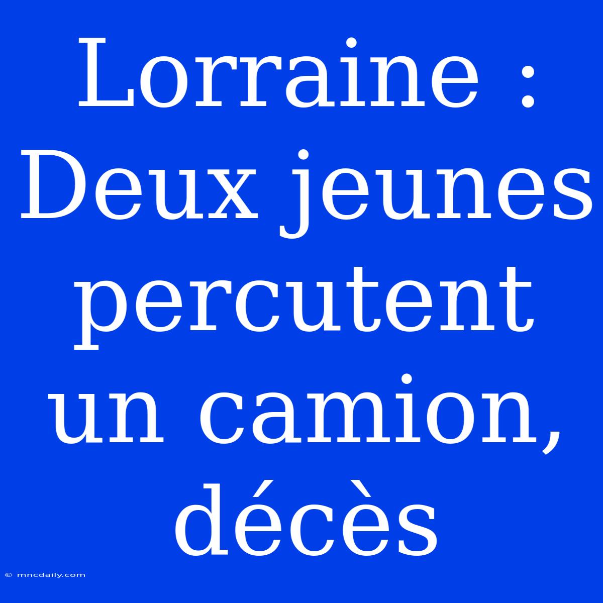 Lorraine : Deux Jeunes Percutent Un Camion, Décès