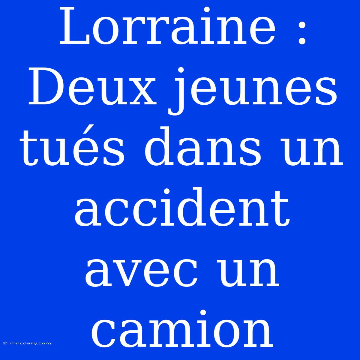 Lorraine : Deux Jeunes Tués Dans Un Accident Avec Un Camion