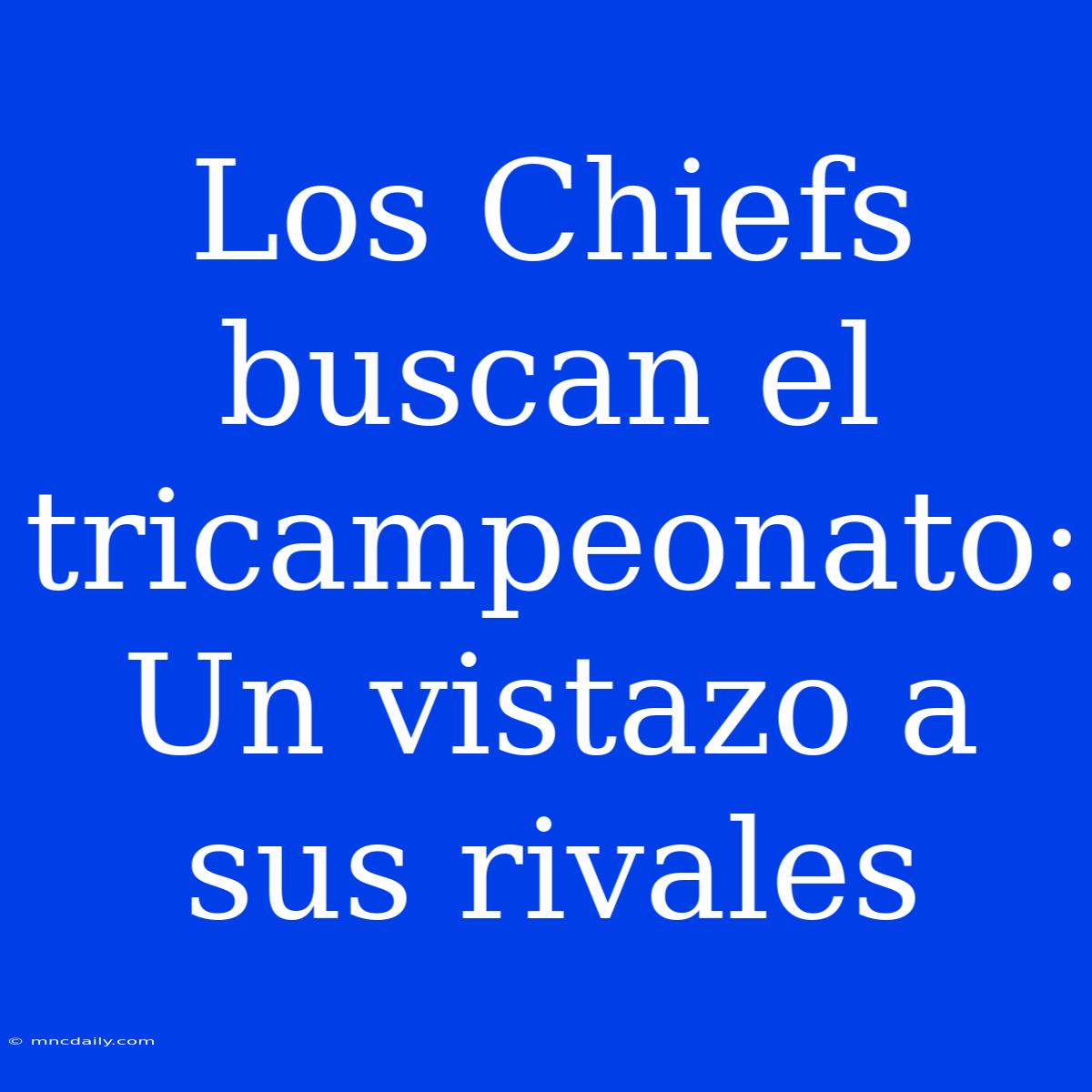 Los Chiefs Buscan El Tricampeonato: Un Vistazo A Sus Rivales