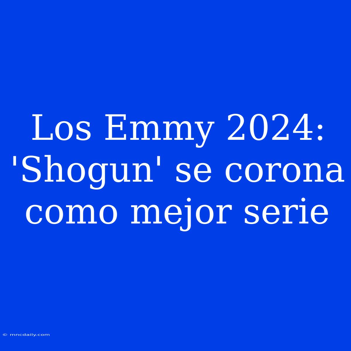 Los Emmy 2024: 'Shogun' Se Corona Como Mejor Serie