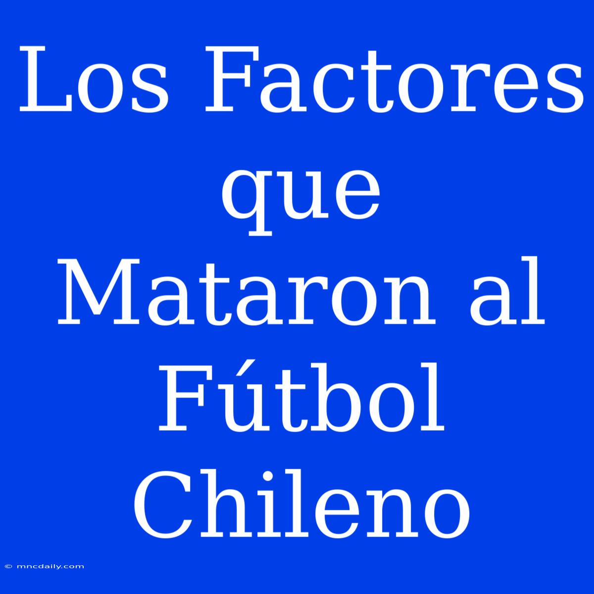 Los Factores Que Mataron Al Fútbol Chileno