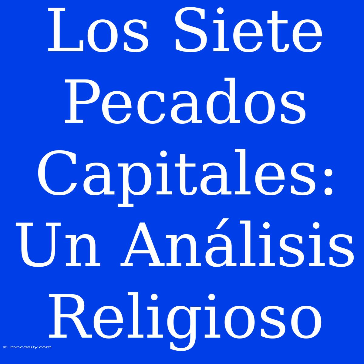 Los Siete Pecados Capitales: Un Análisis Religioso 