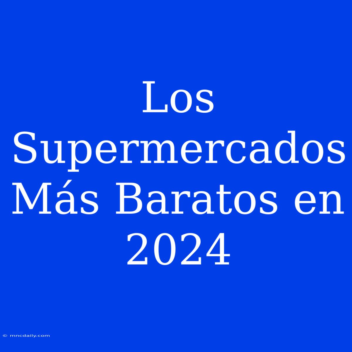 Los Supermercados Más Baratos En 2024