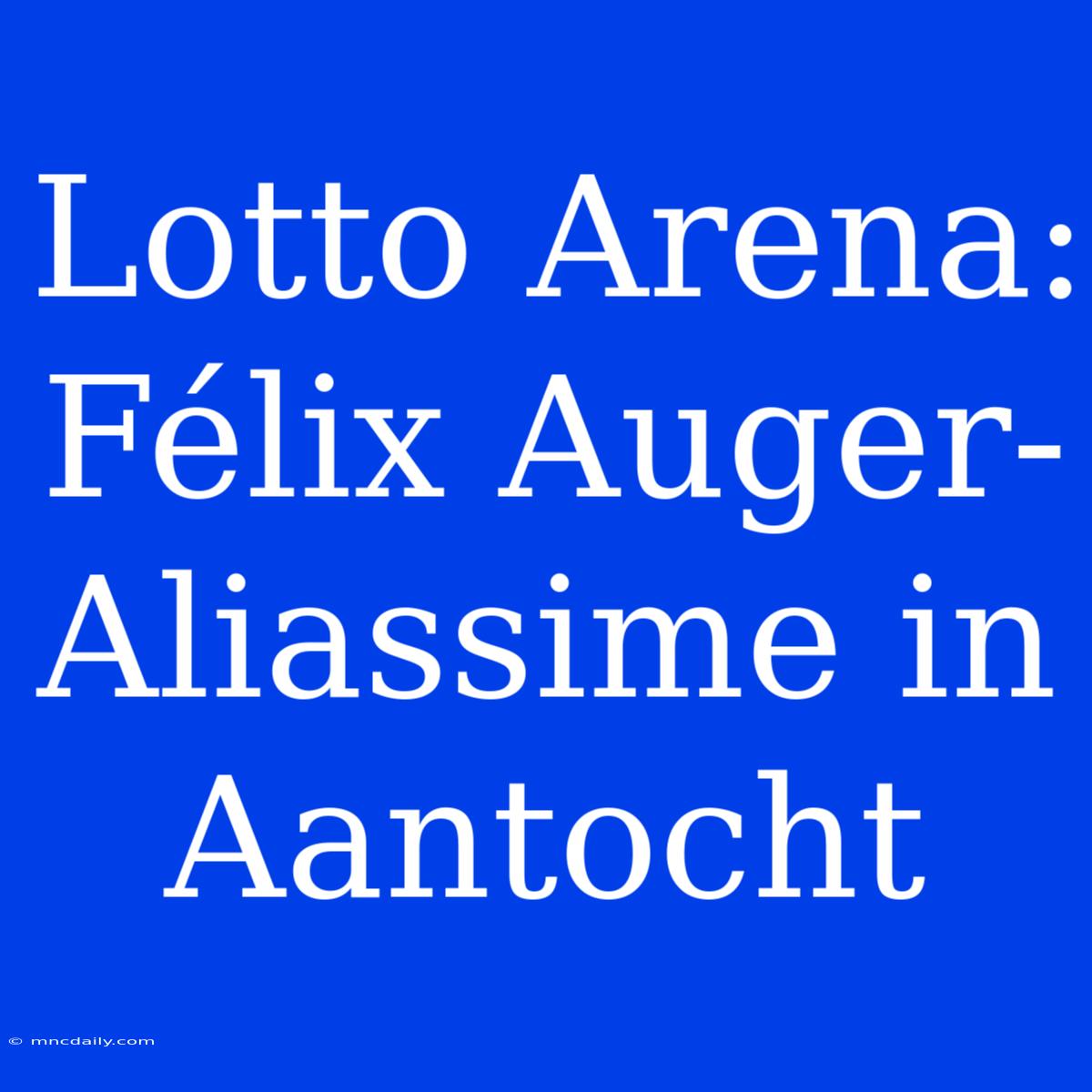 Lotto Arena: Félix Auger-Aliassime In Aantocht