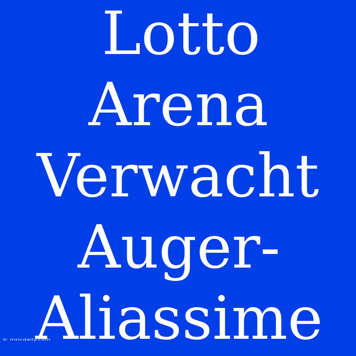 Lotto Arena Verwacht Auger-Aliassime