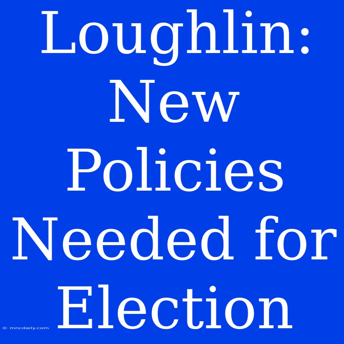 Loughlin:  New Policies Needed For Election