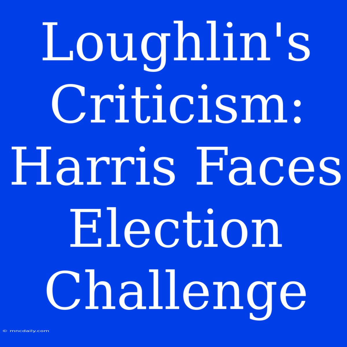 Loughlin's Criticism: Harris Faces Election Challenge