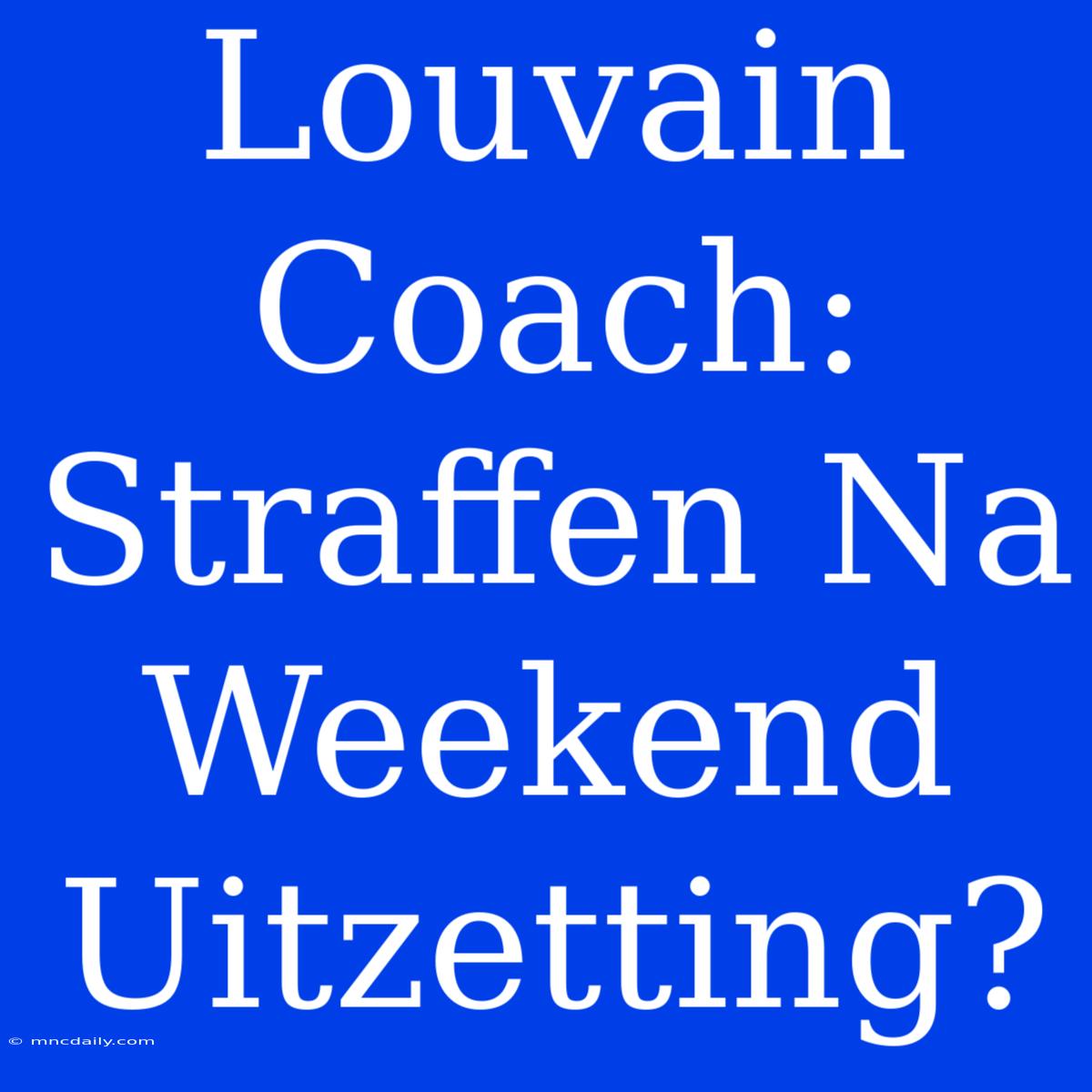 Louvain Coach: Straffen Na Weekend Uitzetting?