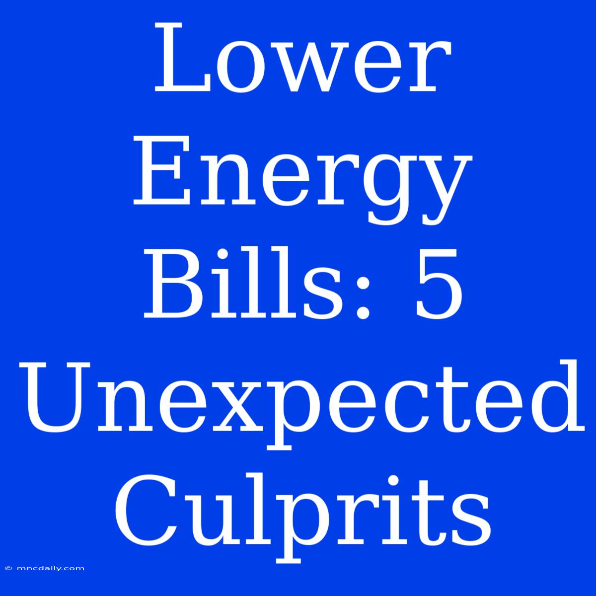 Lower Energy Bills: 5 Unexpected Culprits 