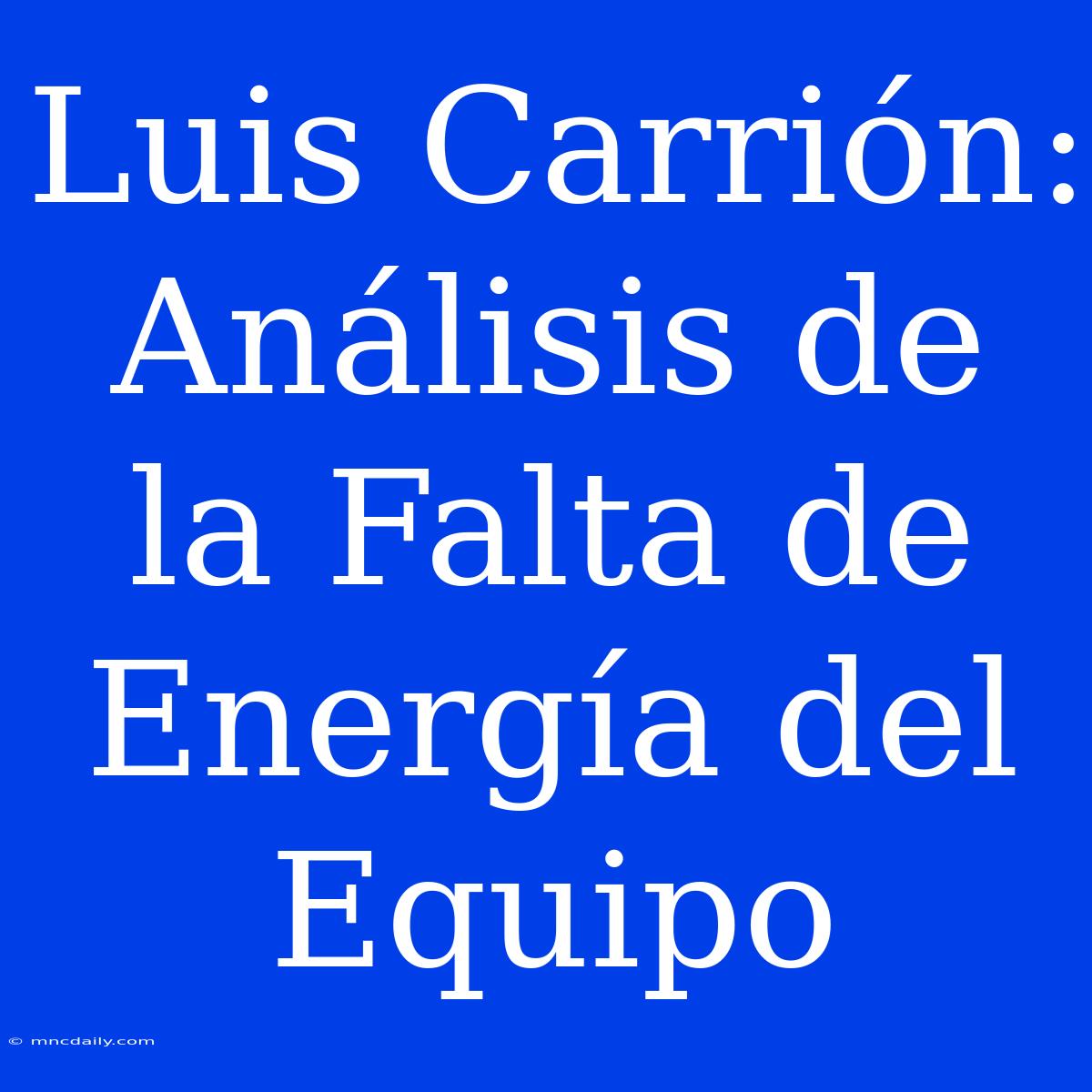 Luis Carrión: Análisis De La Falta De Energía Del Equipo