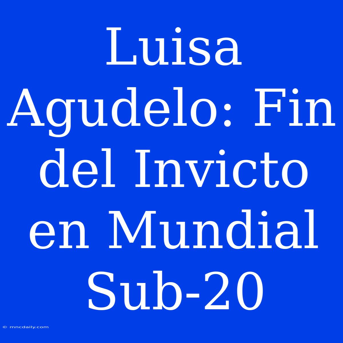 Luisa Agudelo: Fin Del Invicto En Mundial Sub-20