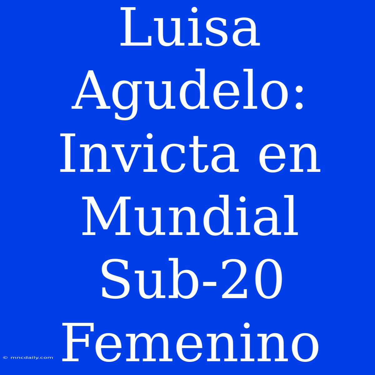 Luisa Agudelo: Invicta En Mundial Sub-20 Femenino