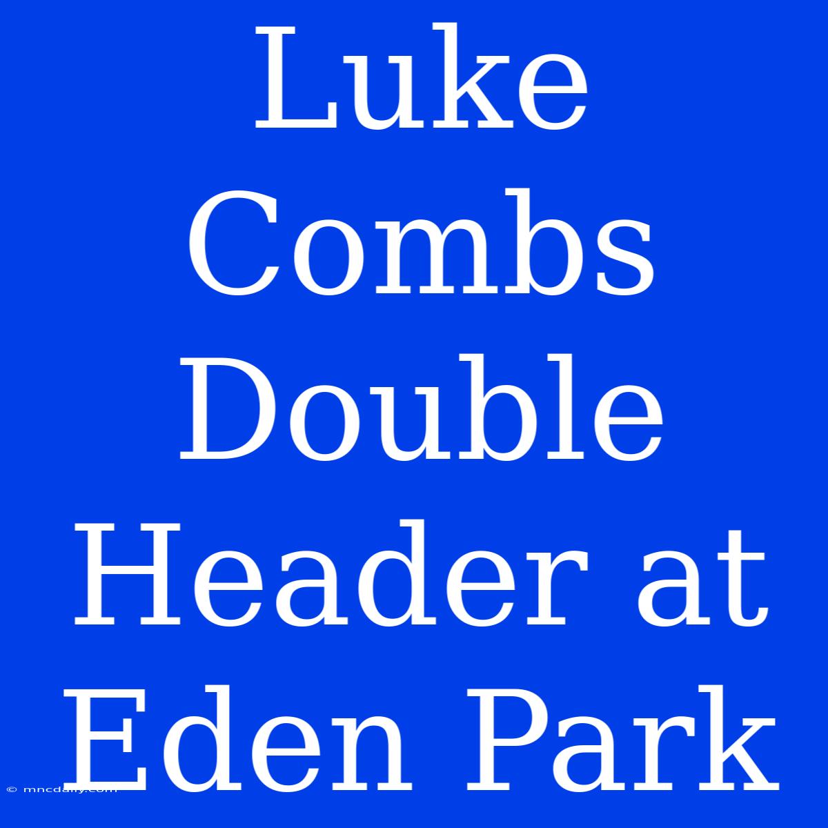 Luke Combs Double Header At Eden Park