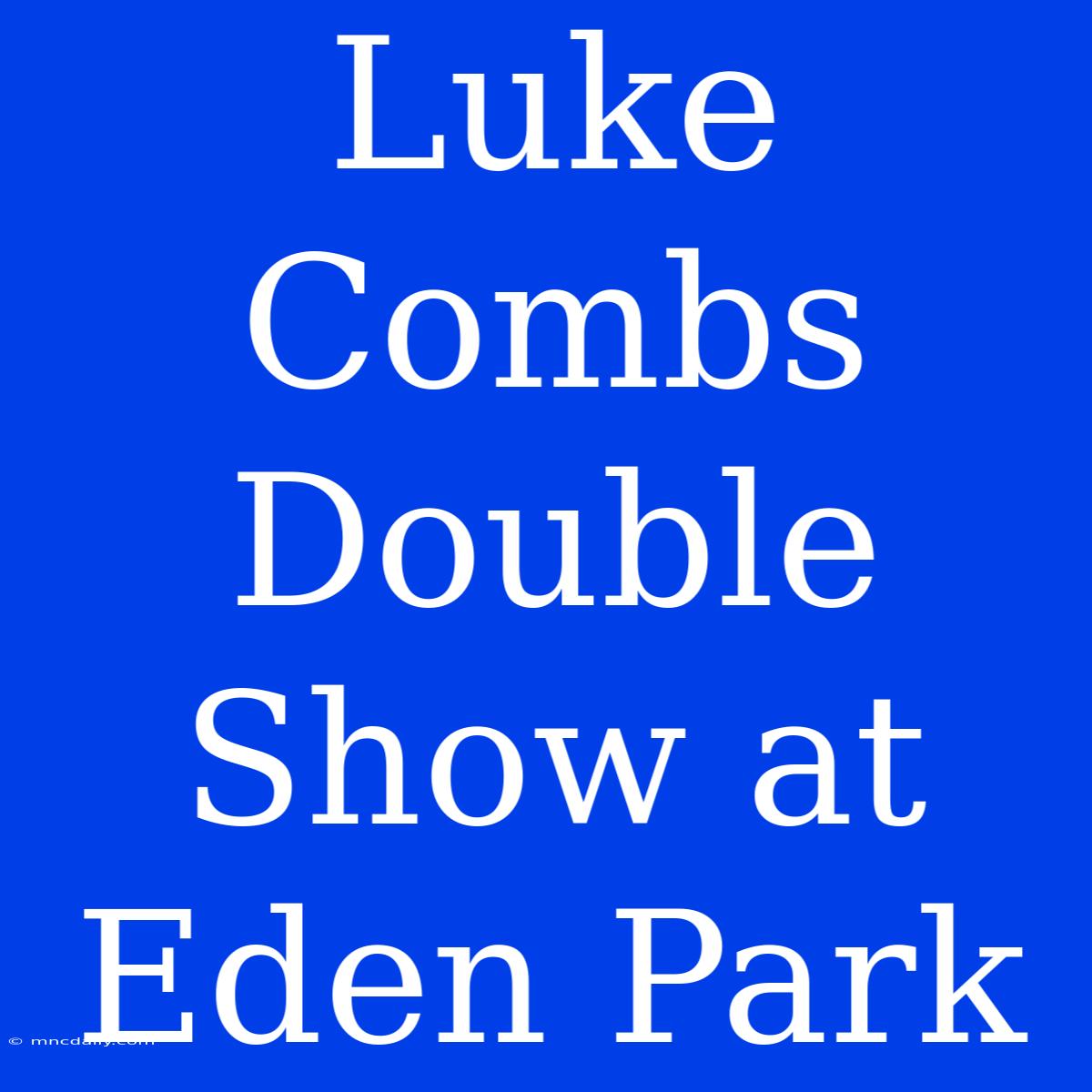 Luke Combs Double Show At Eden Park