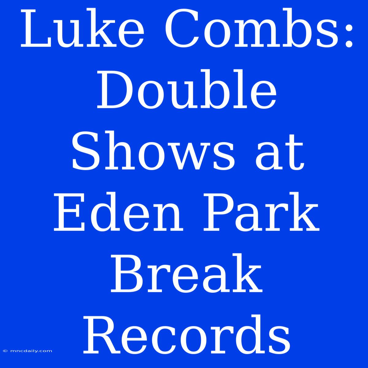 Luke Combs: Double Shows At Eden Park Break Records