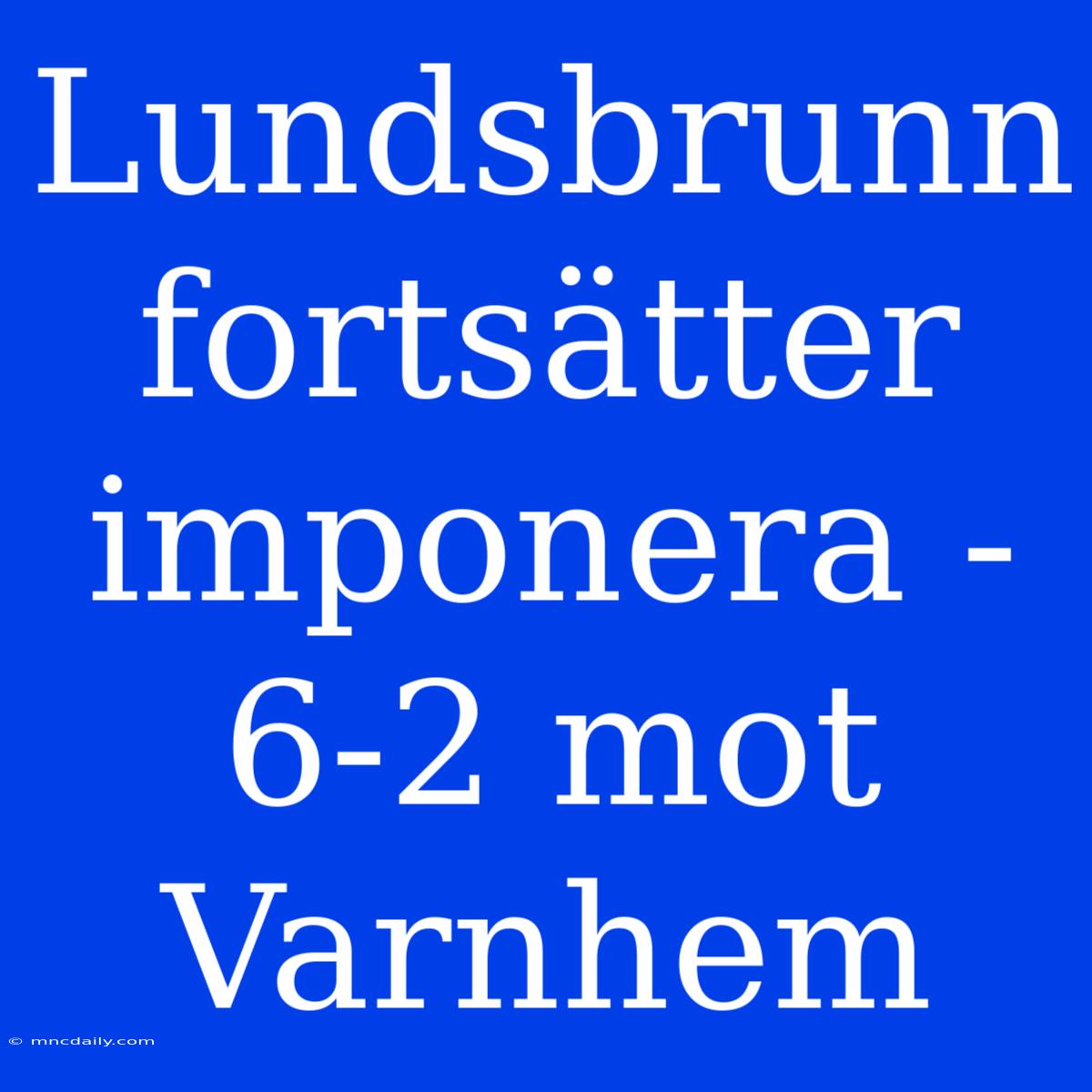 Lundsbrunn Fortsätter Imponera - 6-2 Mot Varnhem 