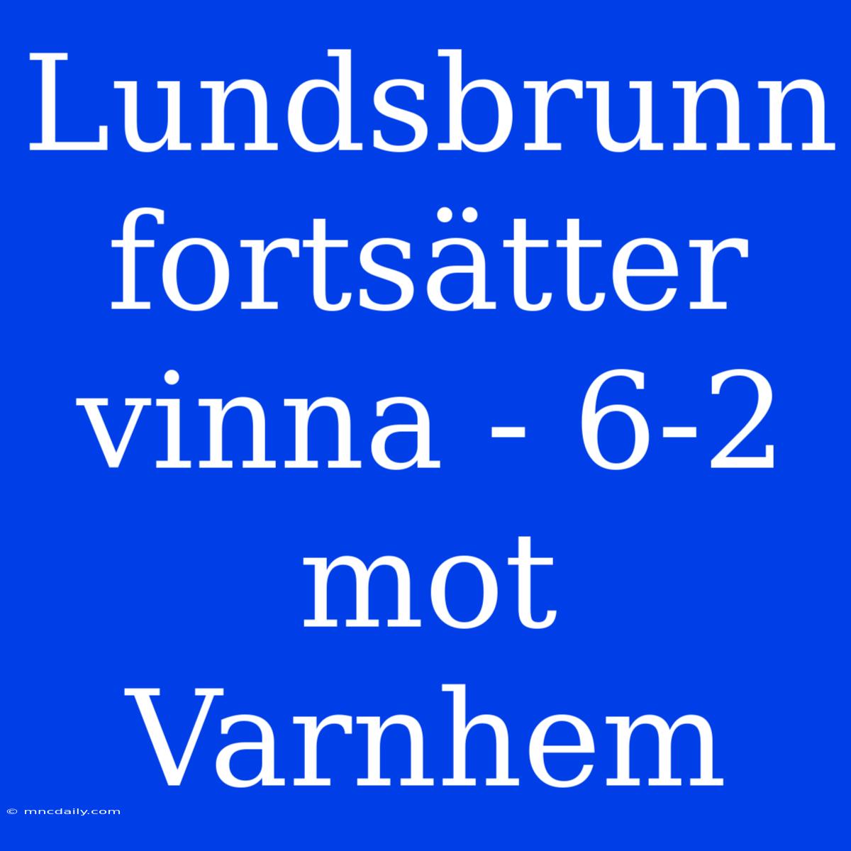 Lundsbrunn Fortsätter Vinna - 6-2 Mot Varnhem