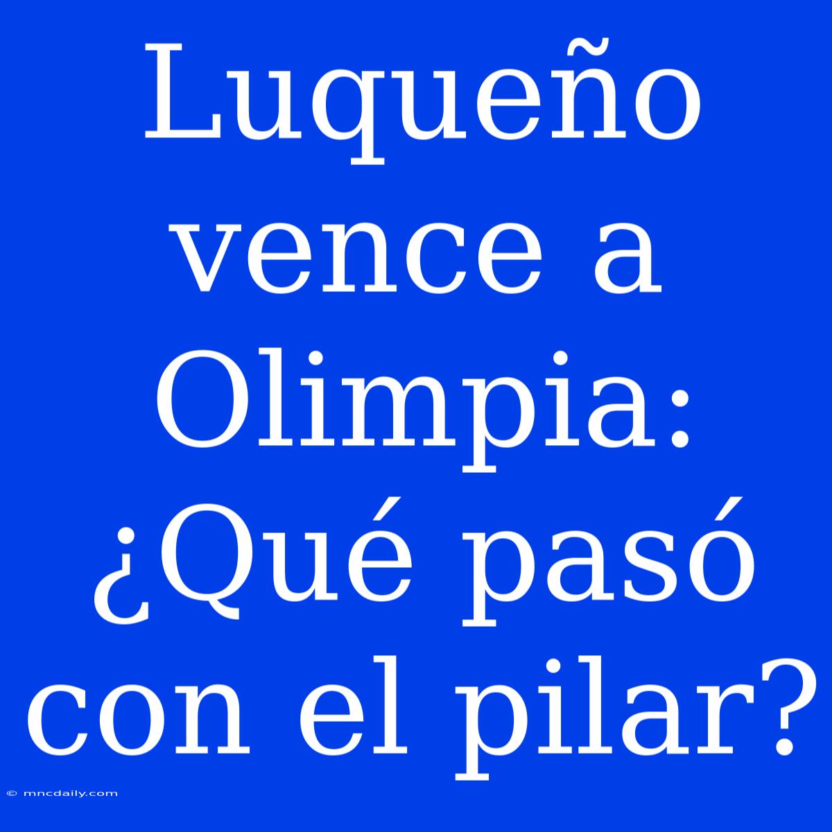 Luqueño Vence A Olimpia: ¿Qué Pasó Con El Pilar?