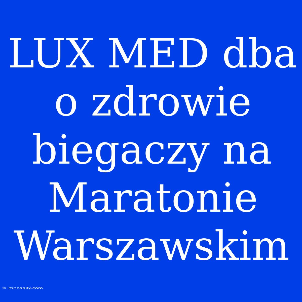 LUX MED Dba O Zdrowie Biegaczy Na Maratonie Warszawskim