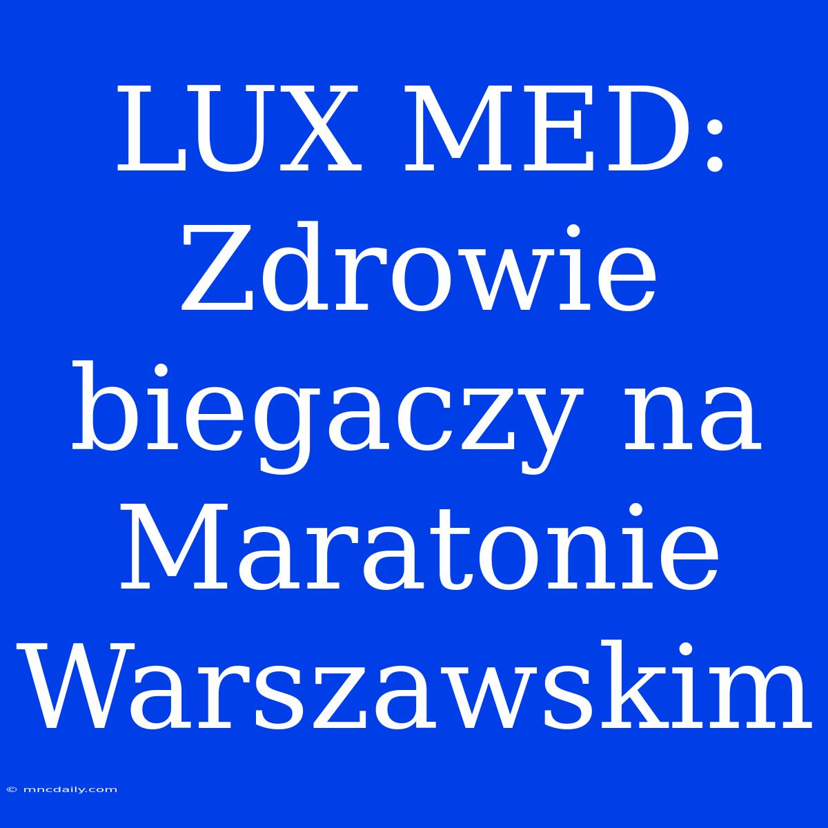 LUX MED: Zdrowie Biegaczy Na Maratonie Warszawskim