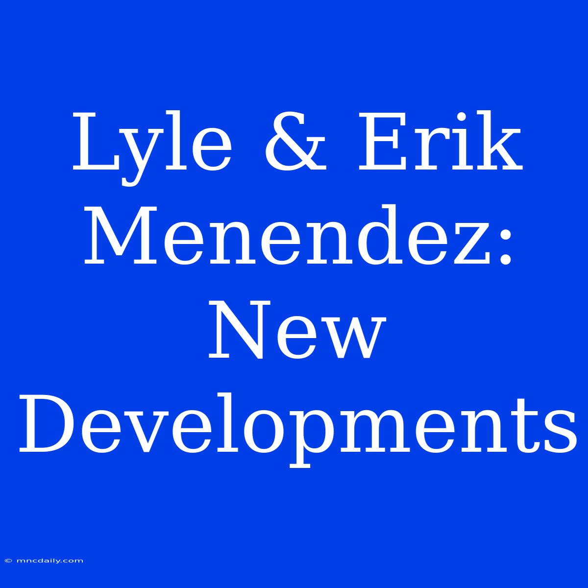 Lyle & Erik Menendez: New Developments