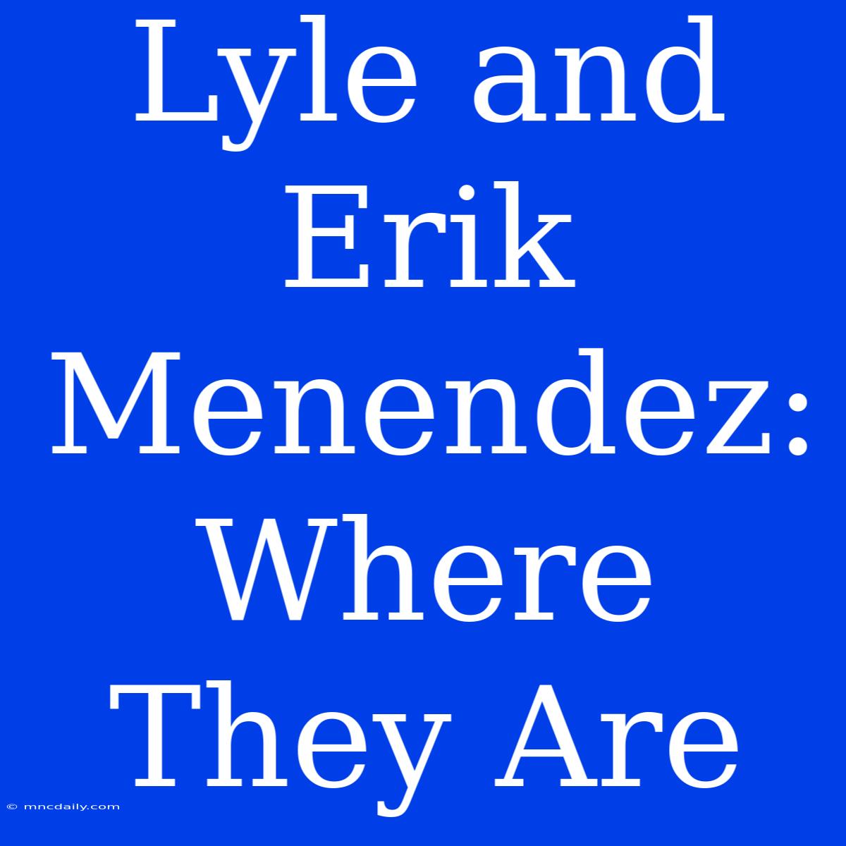 Lyle And Erik Menendez: Where They Are