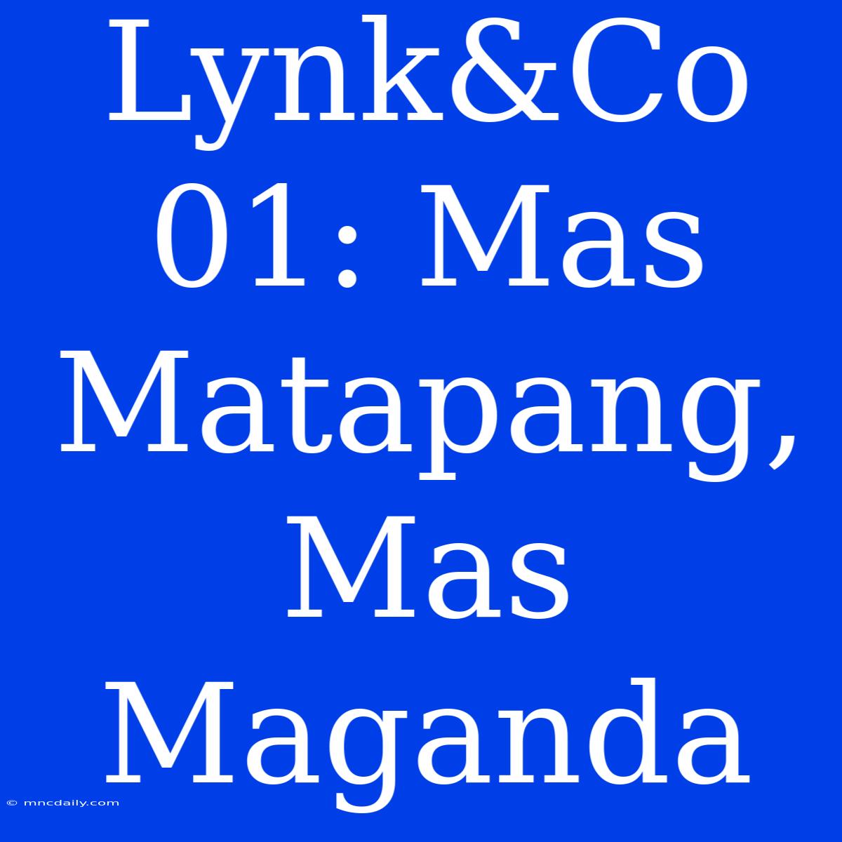 Lynk&Co 01: Mas Matapang, Mas Maganda