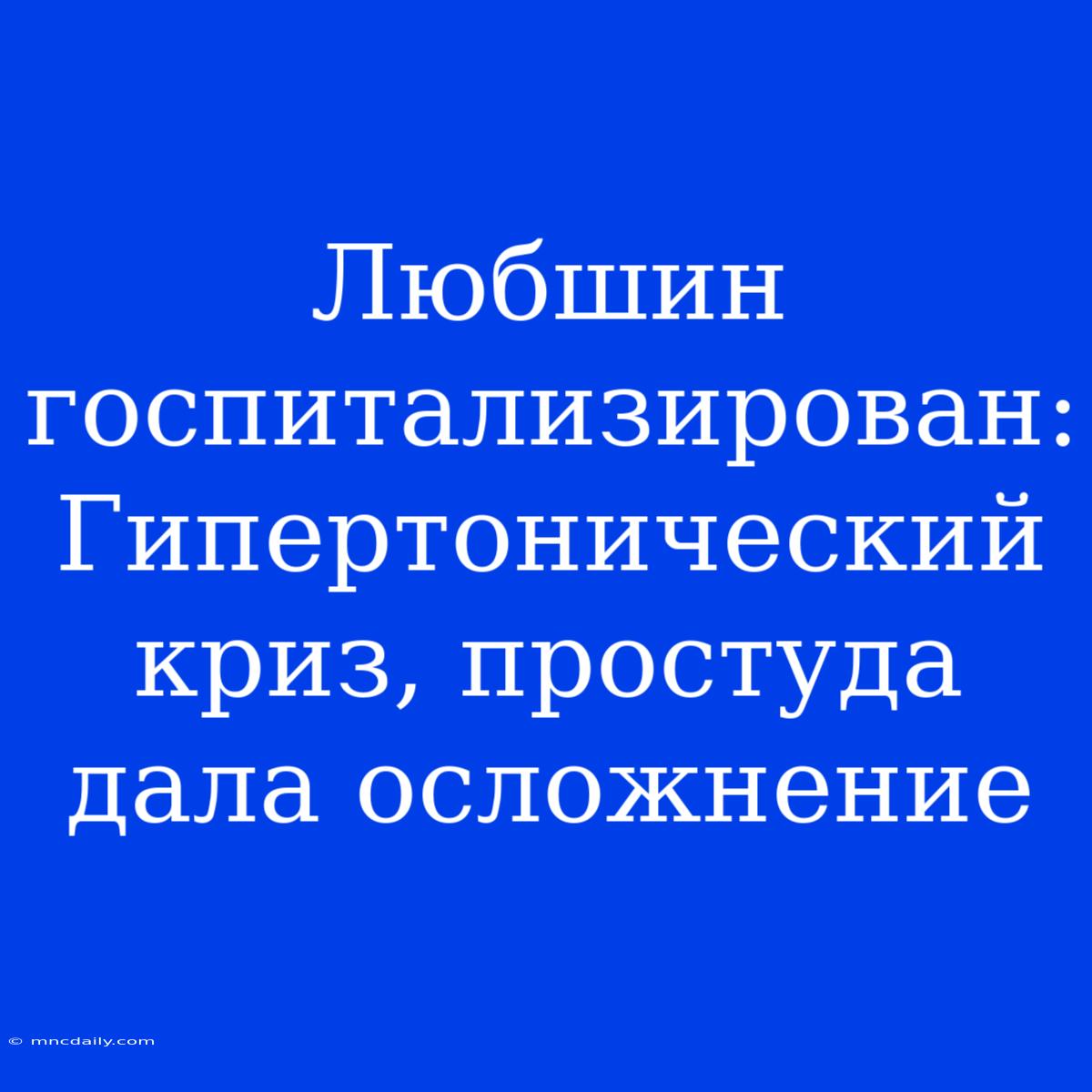 Любшин Госпитализирован: Гипертонический Криз, Простуда Дала Осложнение