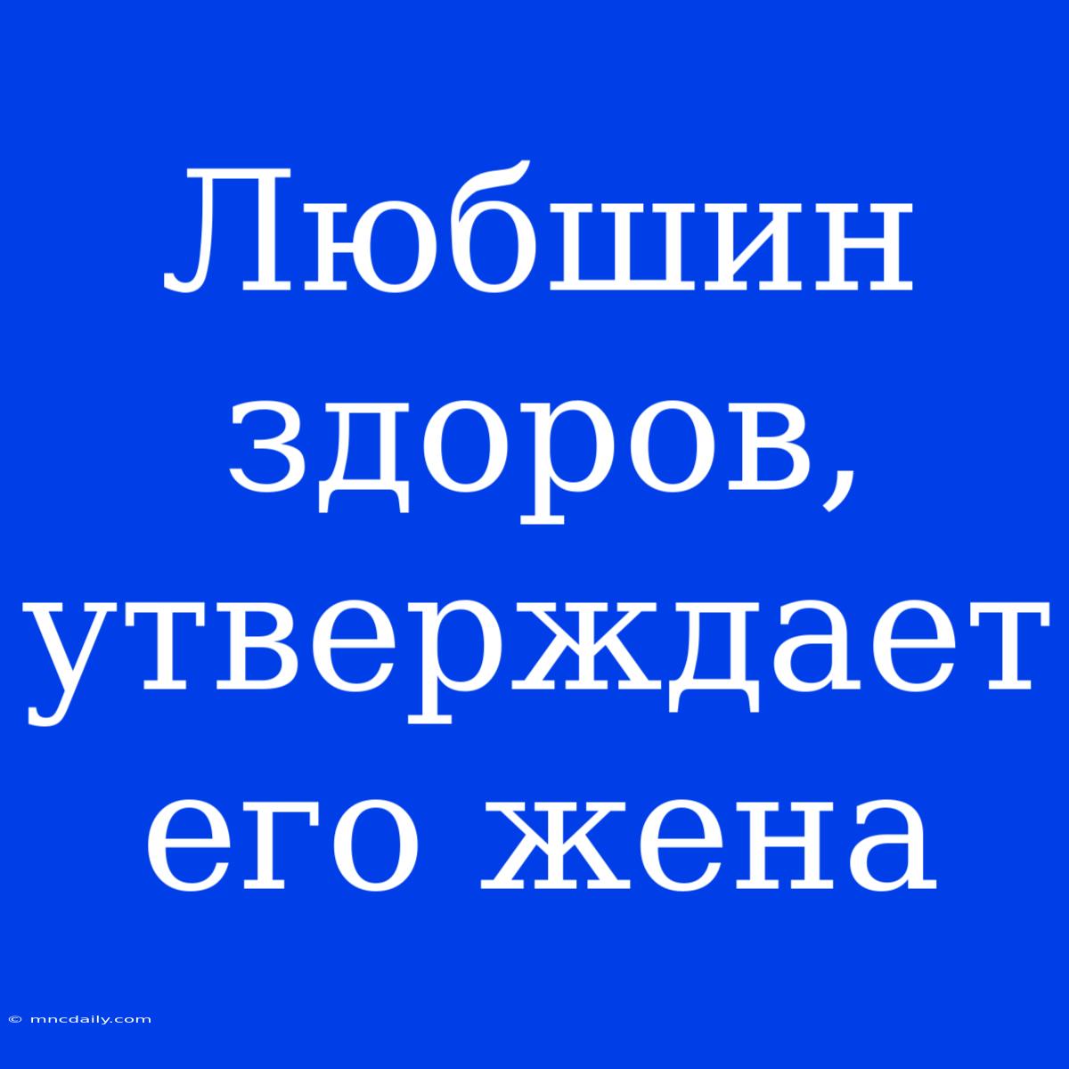 Любшин Здоров, Утверждает Его Жена